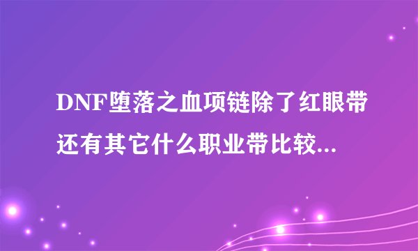 DNF堕落之血项链除了红眼带还有其它什么职业带比较有效果?