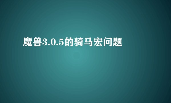 魔兽3.0.5的骑马宏问题
