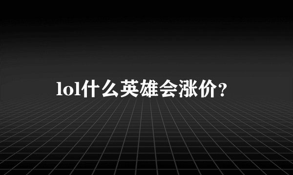 lol什么英雄会涨价？