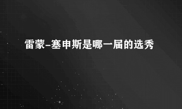 雷蒙-塞申斯是哪一届的选秀