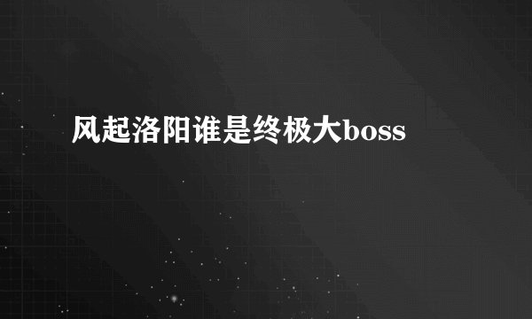 风起洛阳谁是终极大boss
