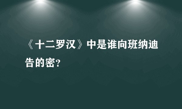 《十二罗汉》中是谁向班纳迪告的密？
