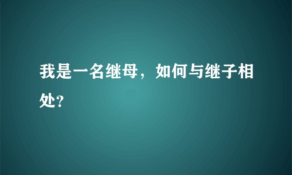 我是一名继母，如何与继子相处？