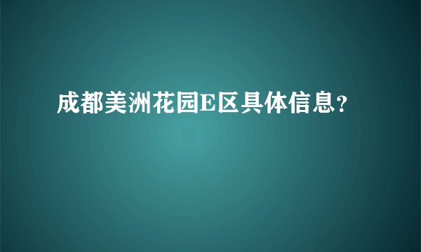 成都美洲花园E区具体信息？