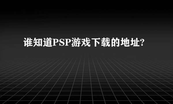 谁知道PSP游戏下载的地址?