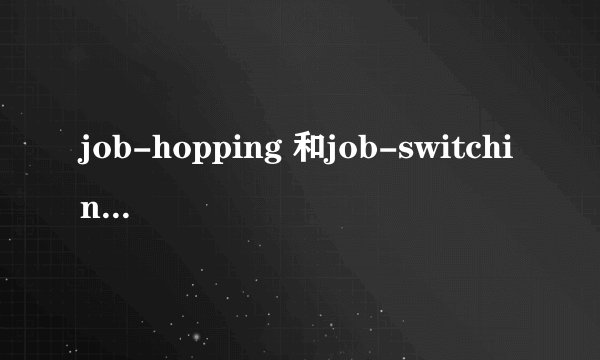 job-hopping 和job-switching的区别