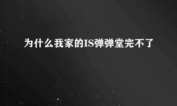 为什么我家的IS弹弹堂完不了