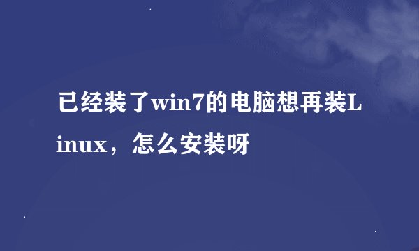 已经装了win7的电脑想再装Linux，怎么安装呀