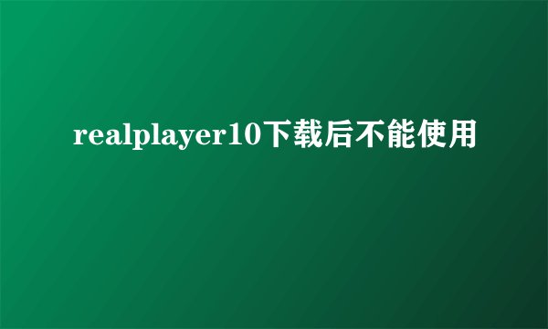 realplayer10下载后不能使用