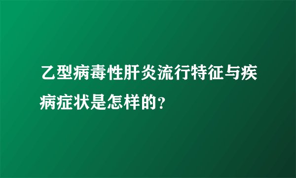 乙型病毒性肝炎流行特征与疾病症状是怎样的？