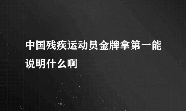 中国残疾运动员金牌拿第一能说明什么啊