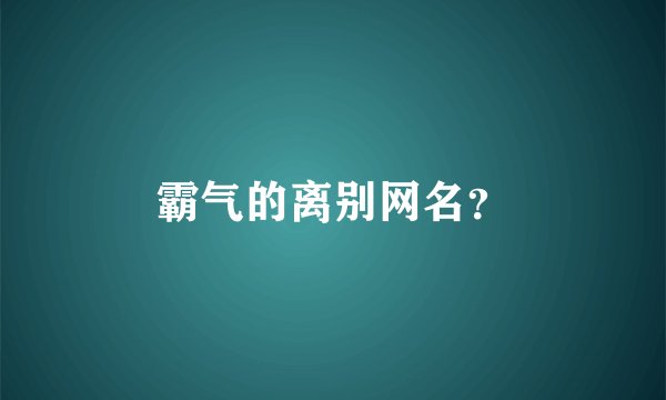 霸气的离别网名？