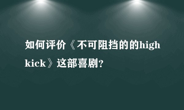 如何评价《不可阻挡的的highkick》这部喜剧？