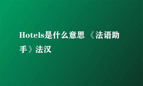 Hotels是什么意思 《法语助手》法汉