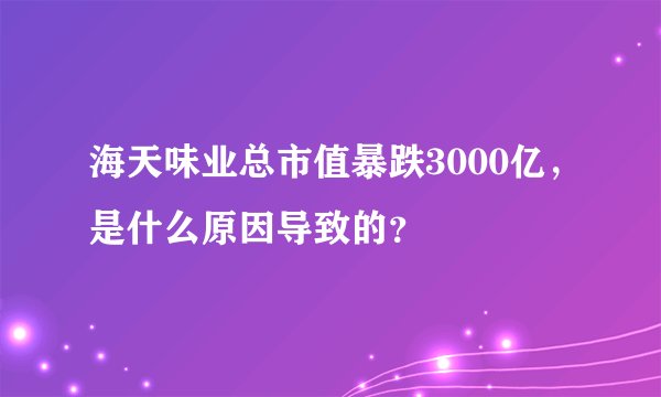 海天味业总市值暴跌3000亿，是什么原因导致的？