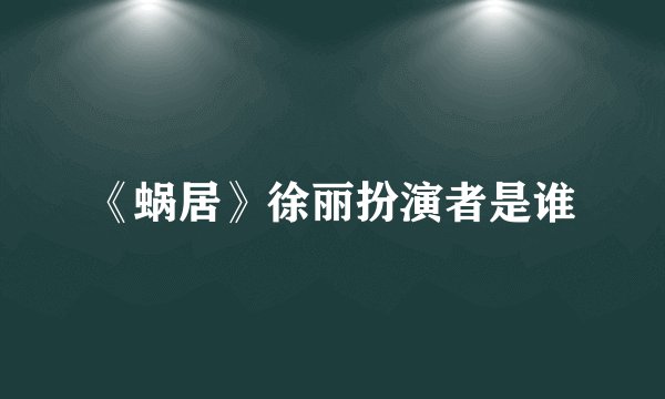 《蜗居》徐丽扮演者是谁