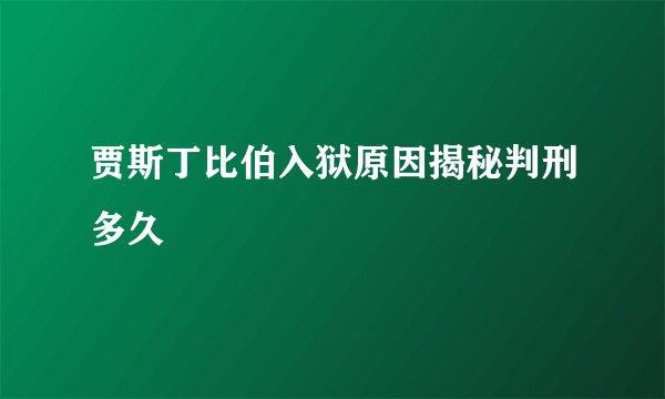 贾斯丁比伯入狱原因揭秘判刑多久