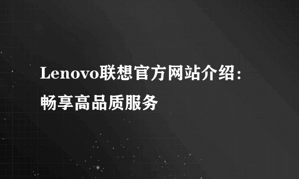 Lenovo联想官方网站介绍：畅享高品质服务