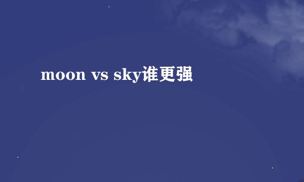 moon vs sky谁更强