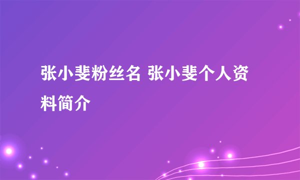 张小斐粉丝名 张小斐个人资料简介
