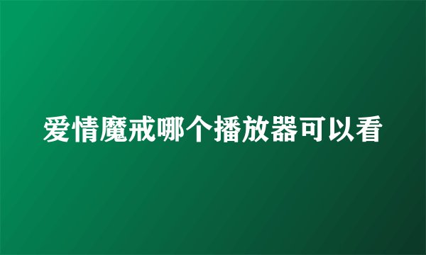 爱情魔戒哪个播放器可以看