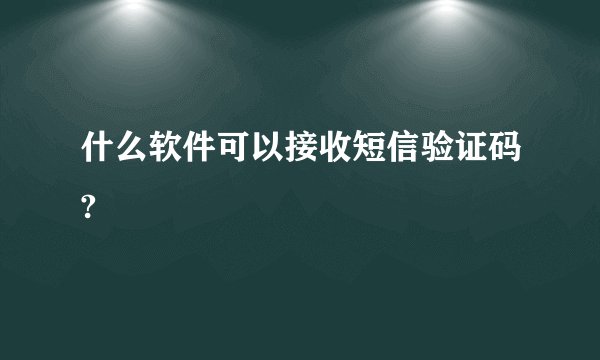 什么软件可以接收短信验证码?