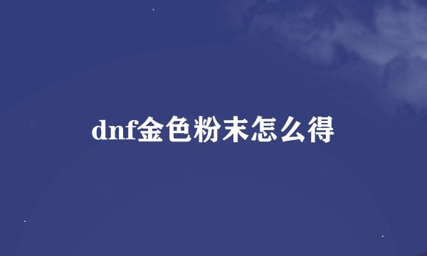dnf金色粉末怎么得
