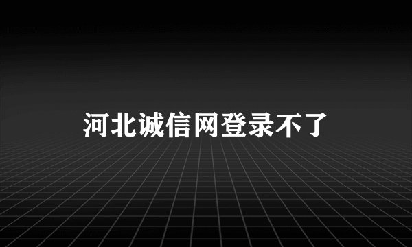 河北诚信网登录不了