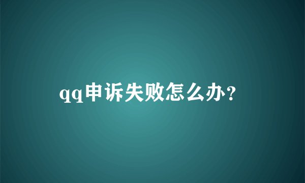 qq申诉失败怎么办？