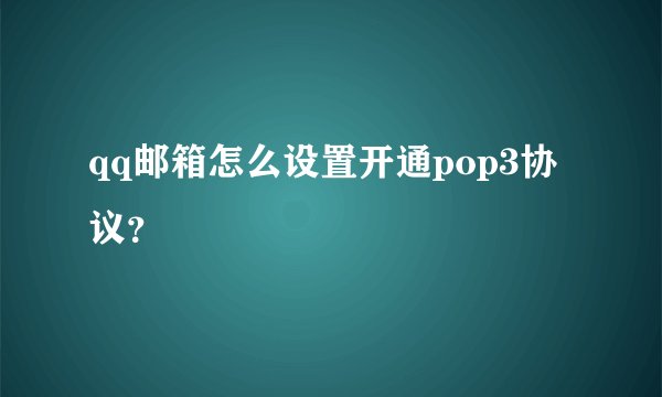 qq邮箱怎么设置开通pop3协议？