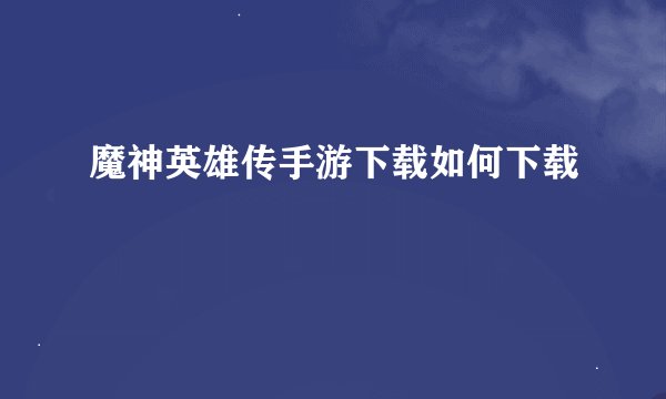 魔神英雄传手游下载如何下载