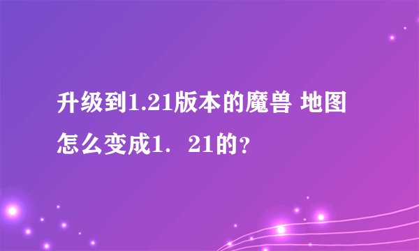 升级到1.21版本的魔兽 地图怎么变成1．21的？