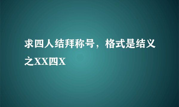 求四人结拜称号，格式是结义之XX四X