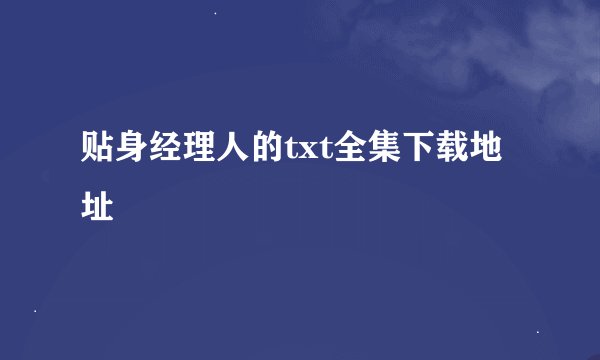 贴身经理人的txt全集下载地址