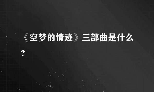 《空梦的情迹》三部曲是什么？
