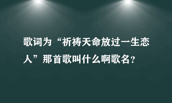 歌词为“祈祷天命放过一生恋人”那首歌叫什么啊歌名？