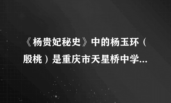 《杨贵妃秘史》中的杨玉环（殷桃）是重庆市天星桥中学毕业的吗