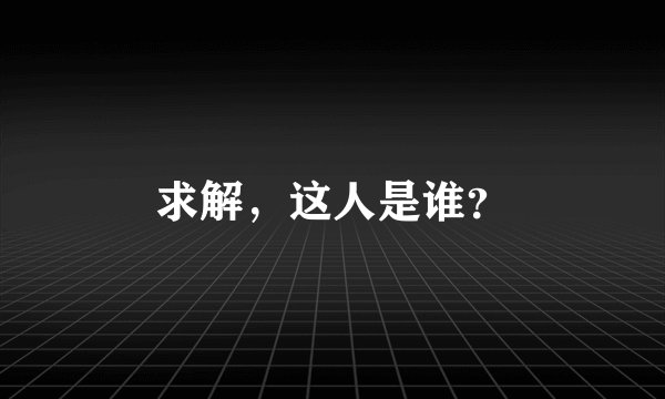 求解，这人是谁？