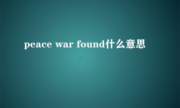 peace war found什么意思