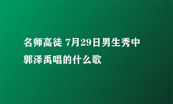 名师高徒 7月29日男生秀中 郭泽禹唱的什么歌
