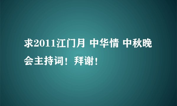 求2011江门月 中华情 中秋晚会主持词！拜谢！