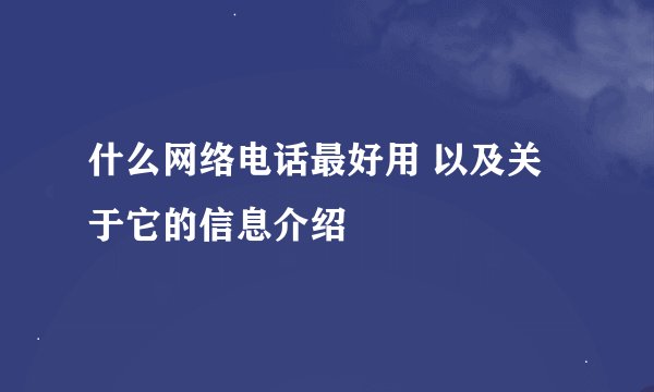 什么网络电话最好用 以及关于它的信息介绍