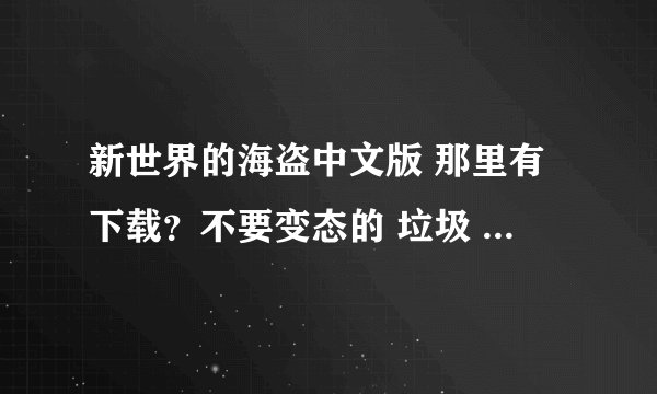新世界的海盗中文版 那里有下载？不要变态的 垃圾 能下载下来的网站告诉下 谢谢了