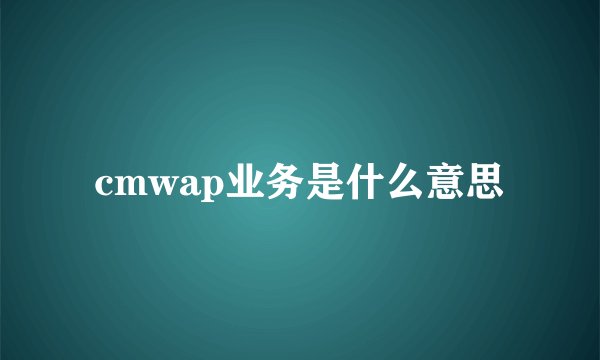 cmwap业务是什么意思