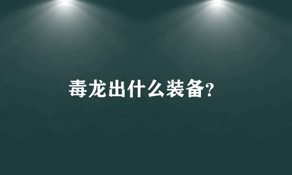 毒龙出什么装备？