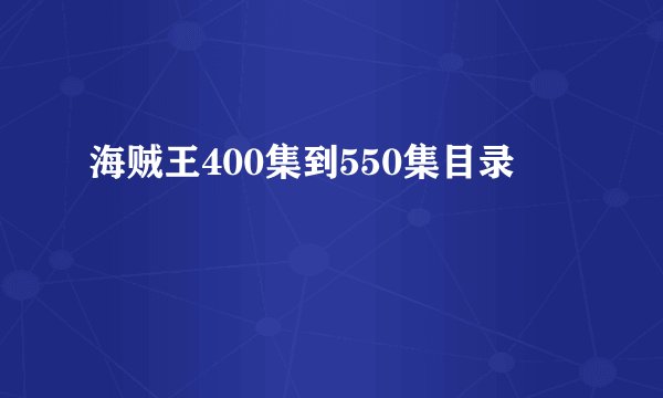 海贼王400集到550集目录