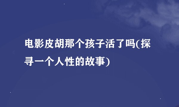 电影皮胡那个孩子活了吗(探寻一个人性的故事)