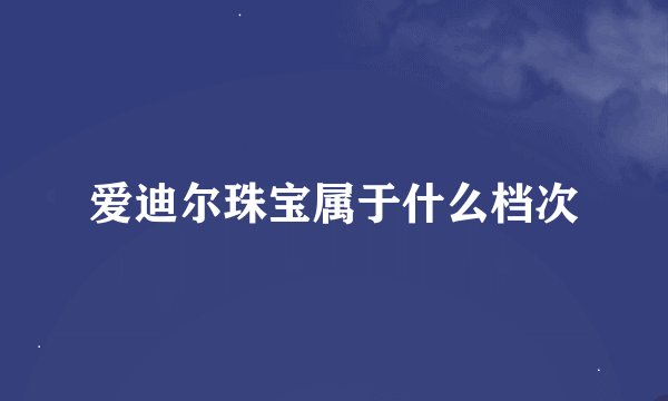 爱迪尔珠宝属于什么档次
