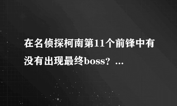 在名侦探柯南第11个前锋中有没有出现最终boss？最终BOSS是阿笠博士吗？