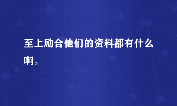 至上励合他们的资料都有什么啊。